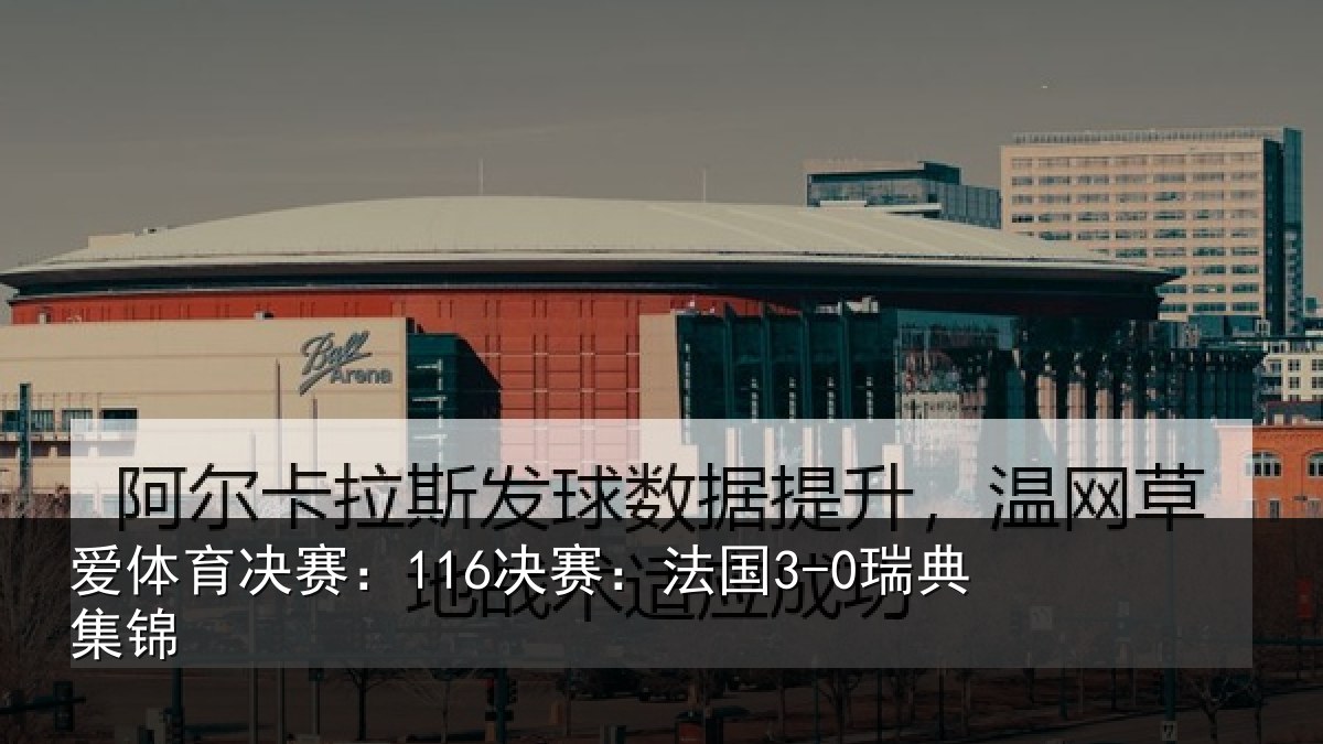 爱体育决赛:116决赛:法国3-0瑞典集锦