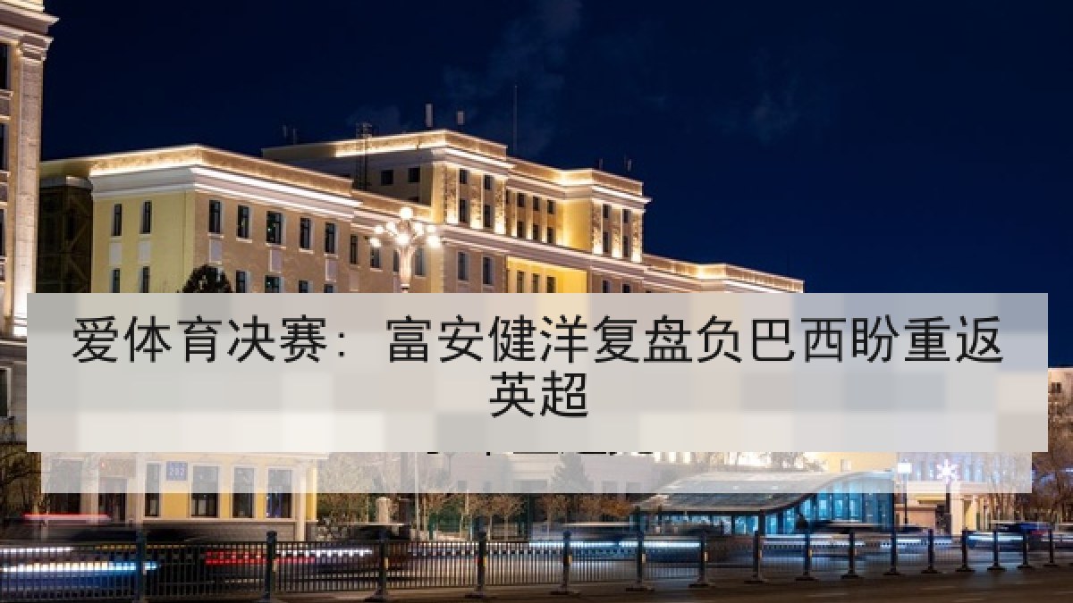 爱体育决赛: 富安健洋复盘负巴西盼重返英超