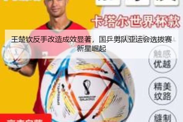 王楚钦反手改造成效显著，国乒男队亚运会选拔赛新星崛起