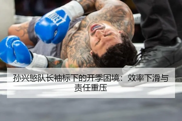 孙兴慜队长袖标下的开季困境：效率下滑与责任重压