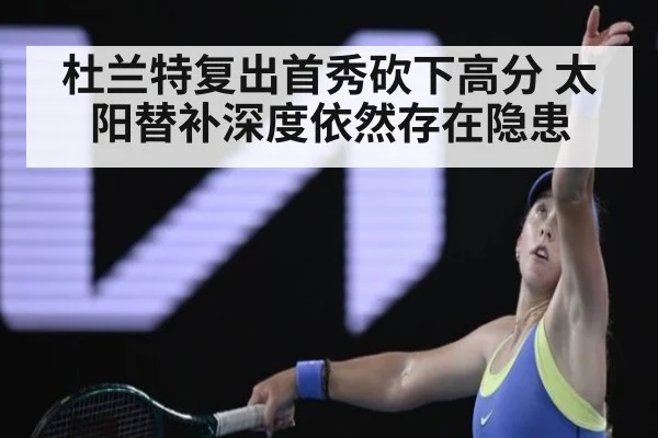 杜兰特复出首秀砍下高分 太阳替补深度依然存在隐患