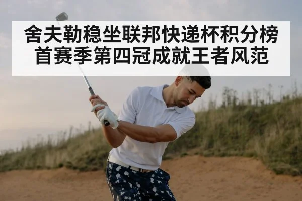 舍夫勒稳坐联邦快递杯积分榜首赛季第四冠成就王者风范