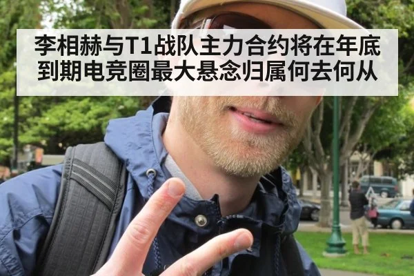 李相赫与T1战队主力合约将在年底到期电竞圈最大悬念归属何去何从