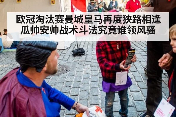 欧冠淘汰赛曼城皇马再度狭路相逢瓜帅安帅战术斗法究竟谁领风骚